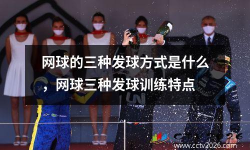 网球的三种发球方式是什么，网球三种发球训练特点
