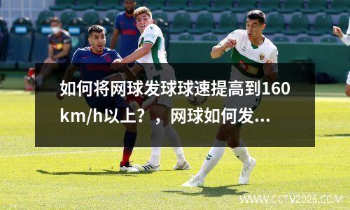 如何将网球发球球速提高到160km/h以上？，网球如何发好球