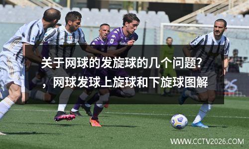 关于网球的发旋球的几个问题？，网球发球上旋球和下旋球图解