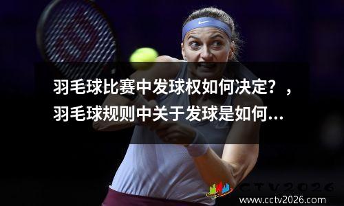 羽毛球比赛中发球权如何决定？，羽毛球规则中关于发球是如何规定的