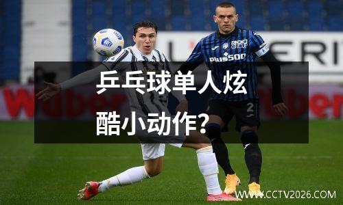 乒乓球单人炫酷小动作？