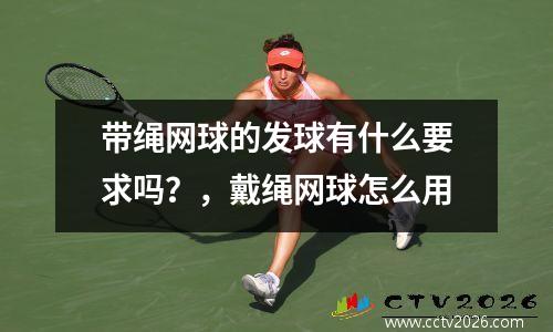 带绳网球的发球有什么要求吗？，戴绳网球怎么用