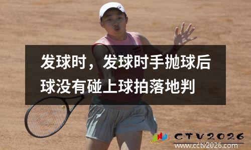 发球时，发球时手抛球后球没有碰上球拍落地判