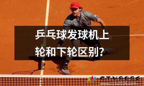 乒乓球发球机上轮和下轮区别？
