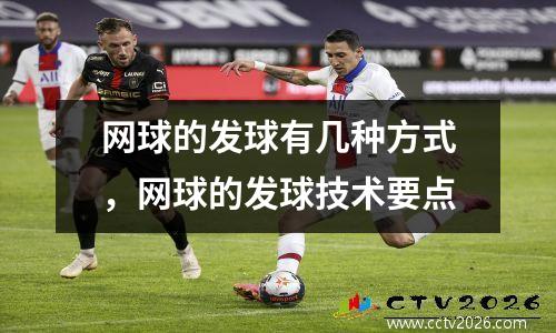 网球的发球有几种方式，网球的发球技术要点
