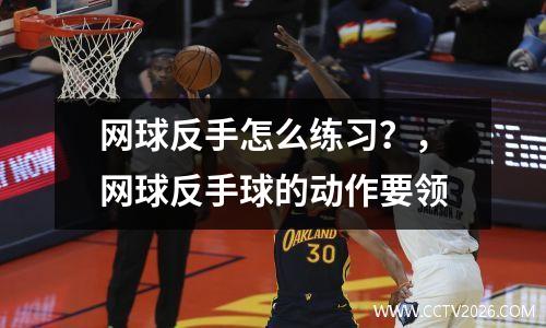 网球反手怎么练习？，网球反手球的动作要领