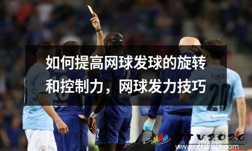 如何提高网球发球的旋转和控制力，网球发力技巧