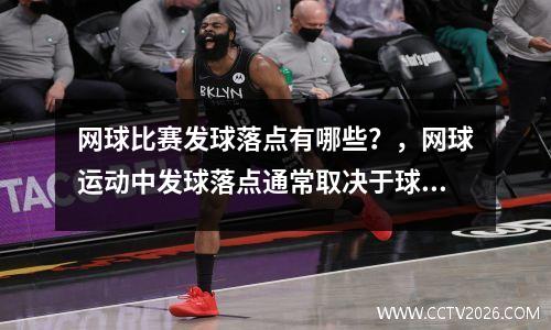 网球比赛发球落点有哪些？，网球运动中发球落点通常取决于球的旋转类型和飞行路线