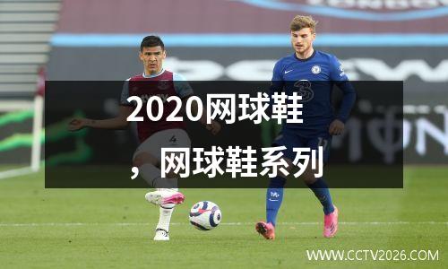2020网球鞋，网球鞋系列