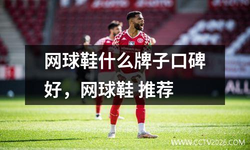 网球鞋什么牌子口碑好，网球鞋 推荐