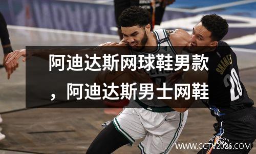 阿迪达斯网球鞋男款，阿迪达斯男士网鞋