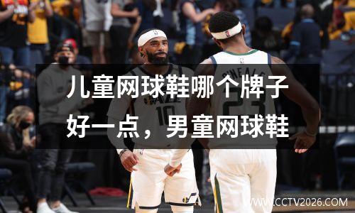 儿童网球鞋哪个牌子好一点，男童网球鞋