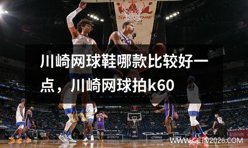 川崎网球鞋哪款比较好一点，川崎网球拍k60