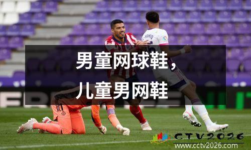 男童网球鞋，儿童男网鞋