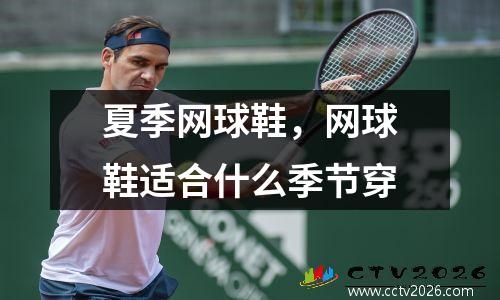 夏季网球鞋，网球鞋适合什么季节穿
