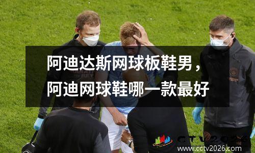 阿迪达斯网球板鞋男，阿迪网球鞋哪一款最好