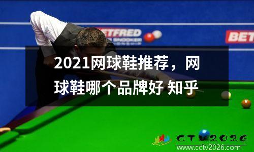 2021网球鞋推荐，网球鞋哪个品牌好 知乎