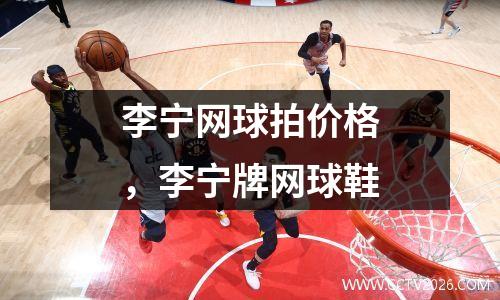 李宁网球拍价格，李宁牌网球鞋