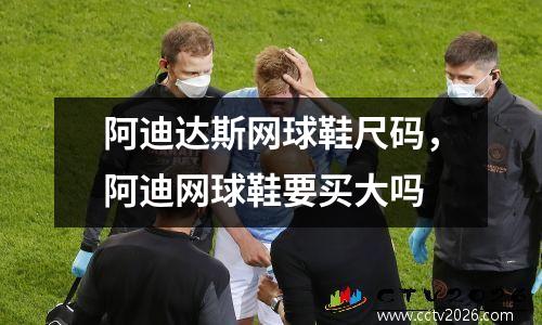 阿迪达斯网球鞋尺码，阿迪网球鞋要买大吗