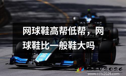 网球鞋高帮低帮，网球鞋比一般鞋大吗