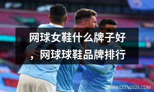 网球女鞋什么牌子好，网球球鞋品牌排行