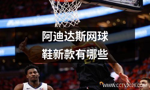 阿迪达斯网球鞋新款有哪些