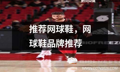 推荐网球鞋，网球鞋品牌推荐