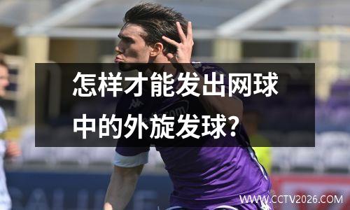 怎样才能发出网球中的外旋发球?