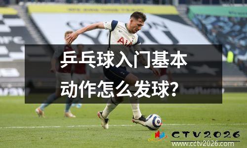 乒乓球入门基本动作怎么发球？
