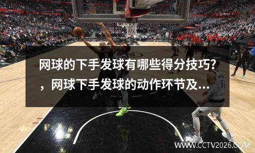 网球的下手发球有哪些得分技巧？，网球下手发球的动作环节及动作要领是什么