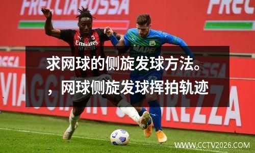 求网球的侧旋发球方法。，网球侧旋发球挥拍轨迹
