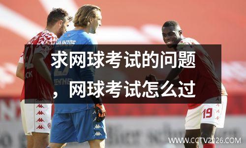 求网球考试的问题，网球考试怎么过