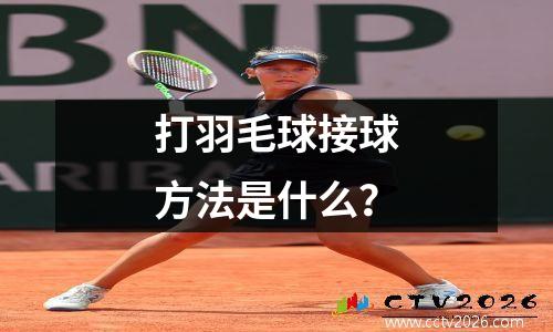 打羽毛球接球方法是什么？