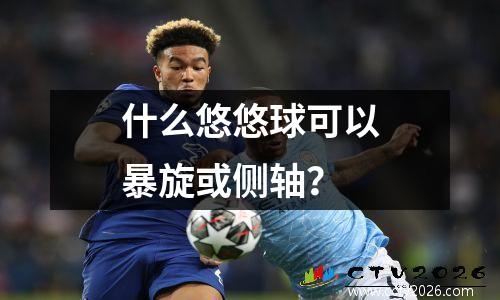 什么悠悠球可以暴旋或侧轴？