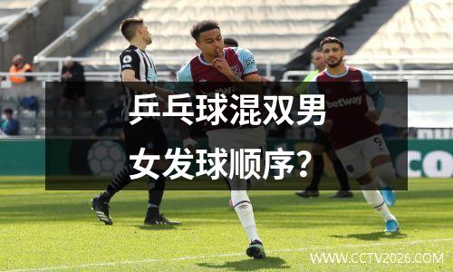乒乓球混双男女发球顺序？