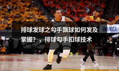 排球发球之勾手飘球如何发及掌握？，排球勾手扣球技术