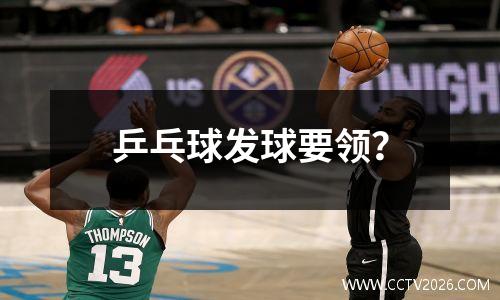 乒乓球发球要领？