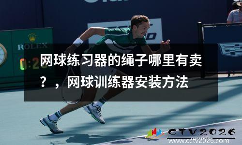 网球练习器的绳子哪里有卖？，网球训练器安装方法