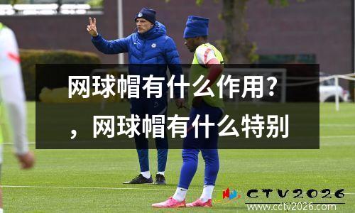 网球帽有什么作用?，网球帽有什么特别