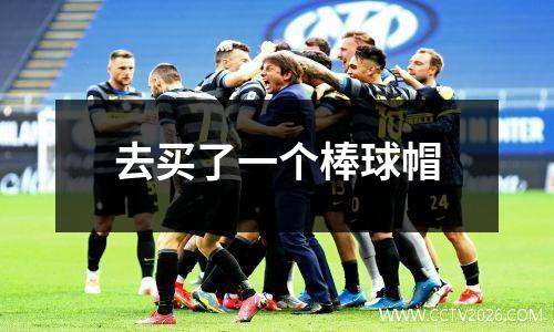 去买了一个棒球帽