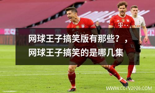 网球王子搞笑版有那些？，网球王子搞笑的是哪几集