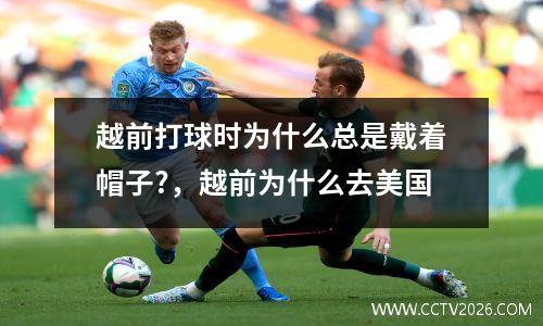 越前打球时为什么总是戴着帽子?，越前为什么去美国