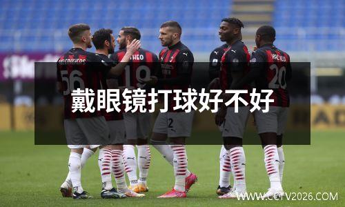 戴眼镜打球好不好