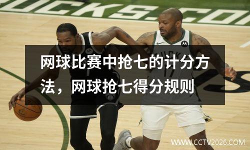 网球比赛中抢七的计分方法，网球抢七得分规则