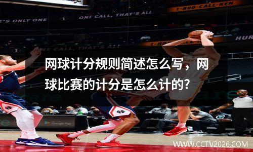 网球计分规则简述怎么写，网球比赛的计分是怎么计的?