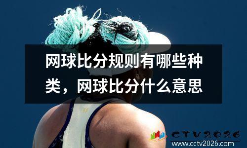 网球比分规则有哪些种类，网球比分什么意思