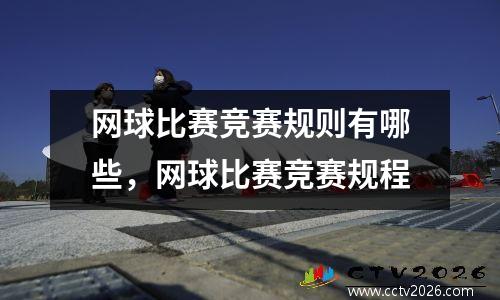 网球比赛竞赛规则有哪些，网球比赛竞赛规程