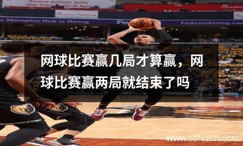 网球比赛赢几局才算赢，网球比赛赢两局就结束了吗