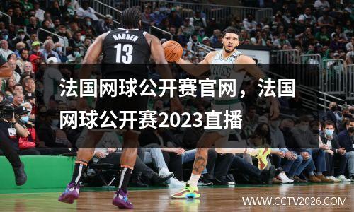 法国网球公开赛官网，法国网球公开赛2023直播