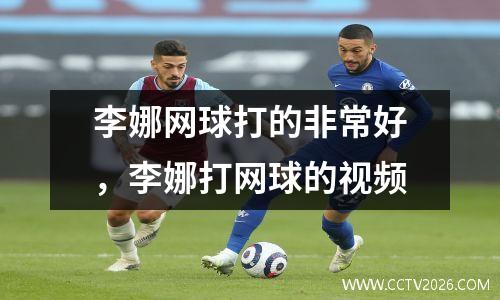 李娜网球打的非常好，李娜打网球的视频